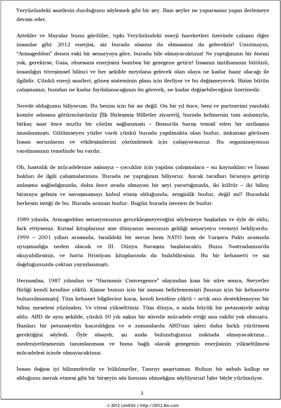 Unutmayın, Armageddon denen eski bir senaryoya göre, burada bile olmayacaktınız! Ne yaptığınızın bir önemi yok, gerekirse, Gaia, rönesans enerjisini bomboş bir gezegene getirir!