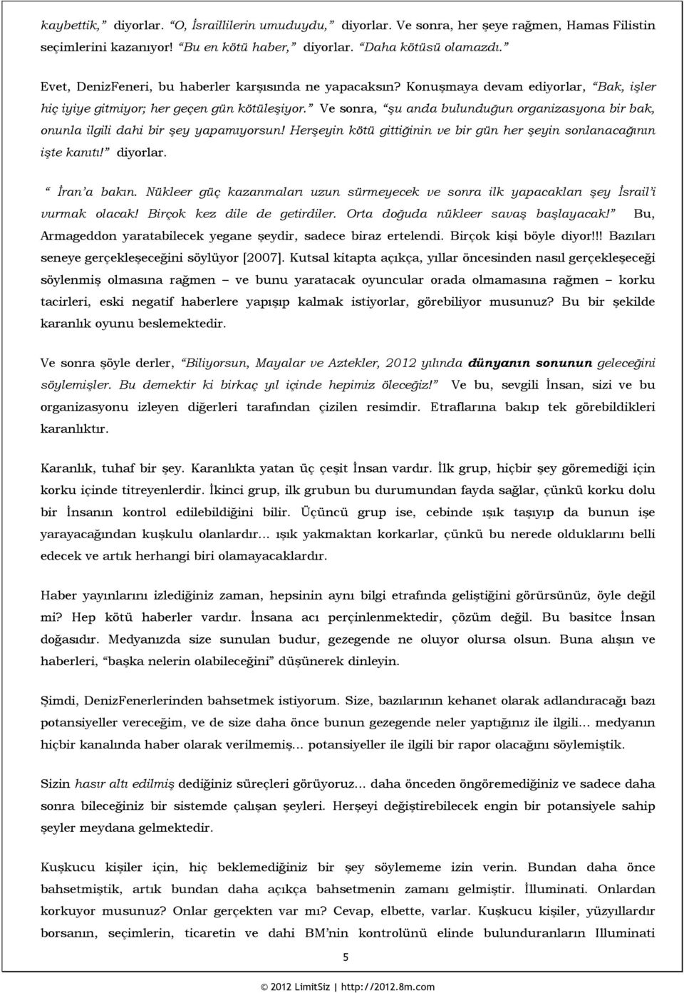 Ve sonra, şu anda bulunduğun organizasyona bir bak, onunla ilgili dahi bir şey yapamıyorsun! Herşeyin kötü gittiğinin ve bir gün her şeyin sonlanacağının işte kanıtı! diyorlar. İran a bakın.