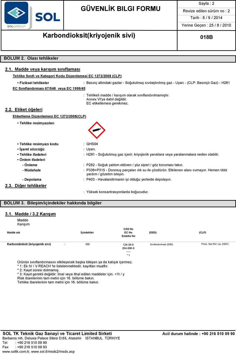 sıvılaştırılmış gaz - Uyarı - (CLP: Basınçlı Gaz) - H281 : Tehlikeli madde / karışım olarak sınıflandırılmamıştır. Annex VI'ya dahil değildir. EC etiketlemesi gerekmez. M«: GHS04 : Uyarı.