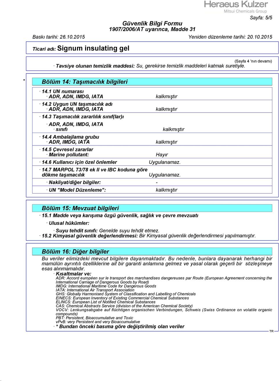 4 Ambalajlama grubu ADR, IMDG, IATA kalkmıştır 14.5 Çevresel zararlar Marine pollutant: Hayır 14.6 Kullanıcı için özel önlemler Uygulanamaz. 14.7 MARPOL 73/78 ek II ve IBC koduna göre dökme taşımacılık Nakliyat/diğer bilgiler: - Uygulanamaz.