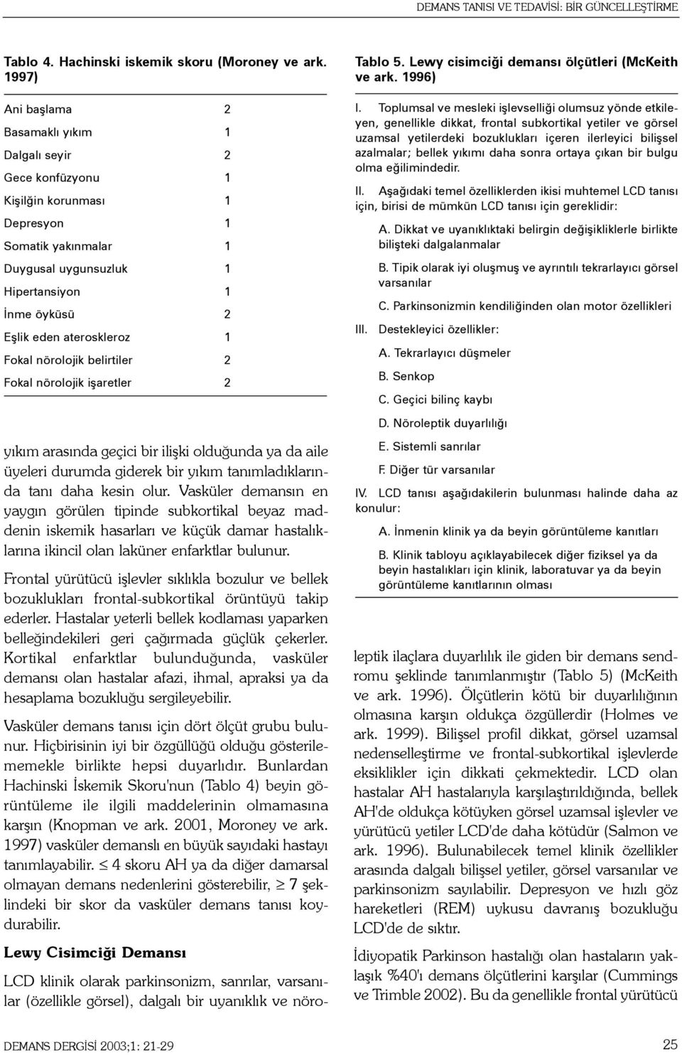 ateroskleroz 1 Fokal nörolojik belirtiler 2 Fokal nörolojik iþaretler 2 yýkým arasýnda geçici bir iliþki olduðunda ya da aile üyeleri durumda giderek bir yýkým tanýmladýklarýnda taný daha kesin olur.