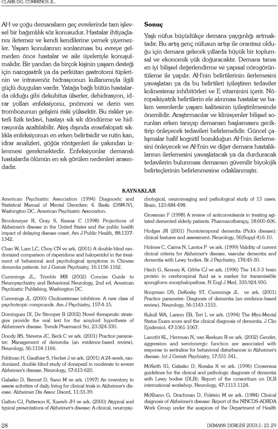 Bir yandan da birçok kiþinin yaþam desteði için nazogastrik ya da perkütan gastrotomi tüplerinin ve intravenöz hidrasyonun kullanýmýyla ilgili güçlü duygularý vardýr.