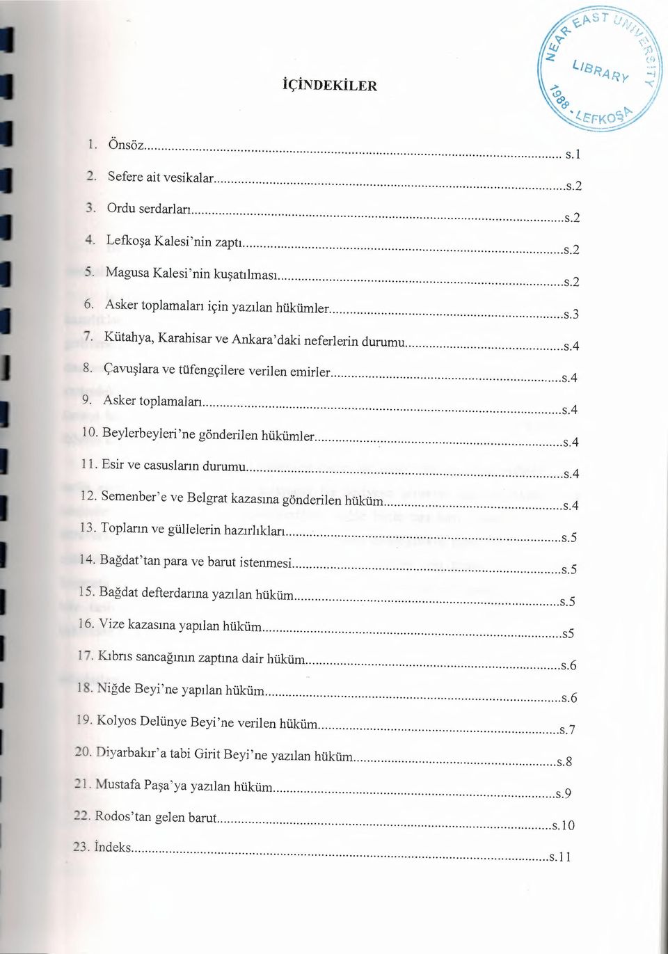 Esir ve casusların durumu s.4 12. Seınenber'e ve Belgrat kazasına gönderilen hüküın s.4 13. Topların ve güllelerin hazırlıkları s.5 14. Bağdat'tan para ve barut istenınesi s.5 15.