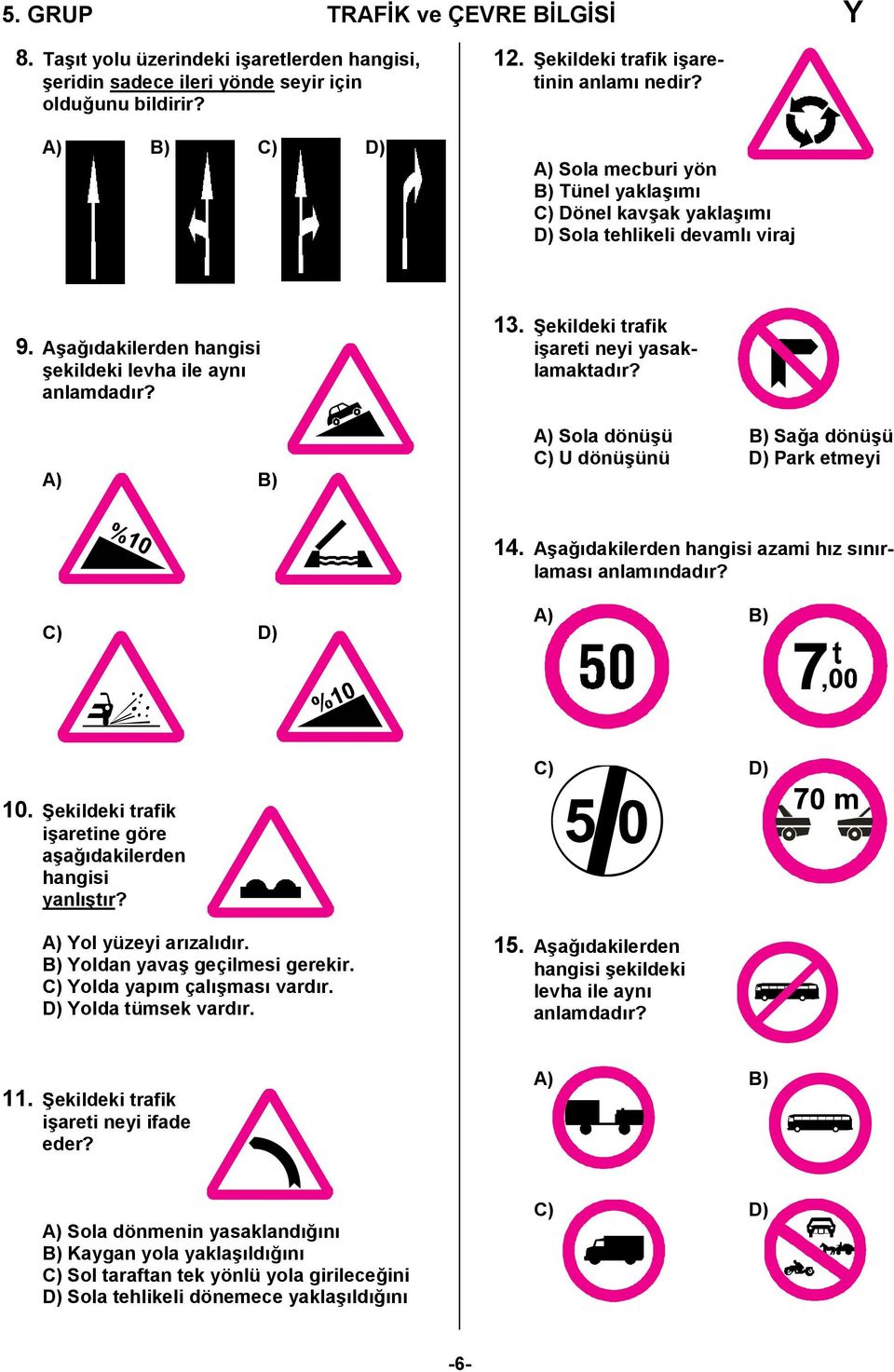 Şekildeki trafik işareti neyi yasaklamaktadır? A) Sola dönüşü B) Sağa dönüşü C) U dönüşünü D) Park etmeyi 14. Aşağıdakilerden hangisi azami hız sınırlaması anlamındadır? C) D) A) B) C) D) 10.