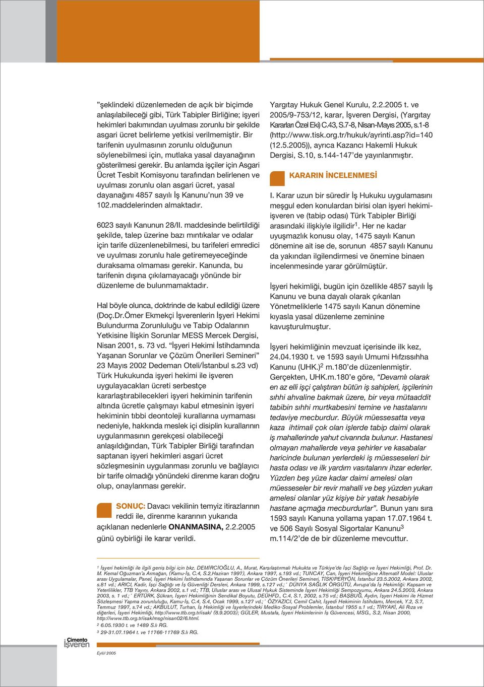 Bu anlamda iflçiler için Asgari Ücret Tesbit Komisyonu taraf ndan belirlenen ve uyulmas zorunlu olan asgari ücret, yasal dayana n 4857 say l fl Kanunu nun 39 ve 102.maddelerinden almaktad r.