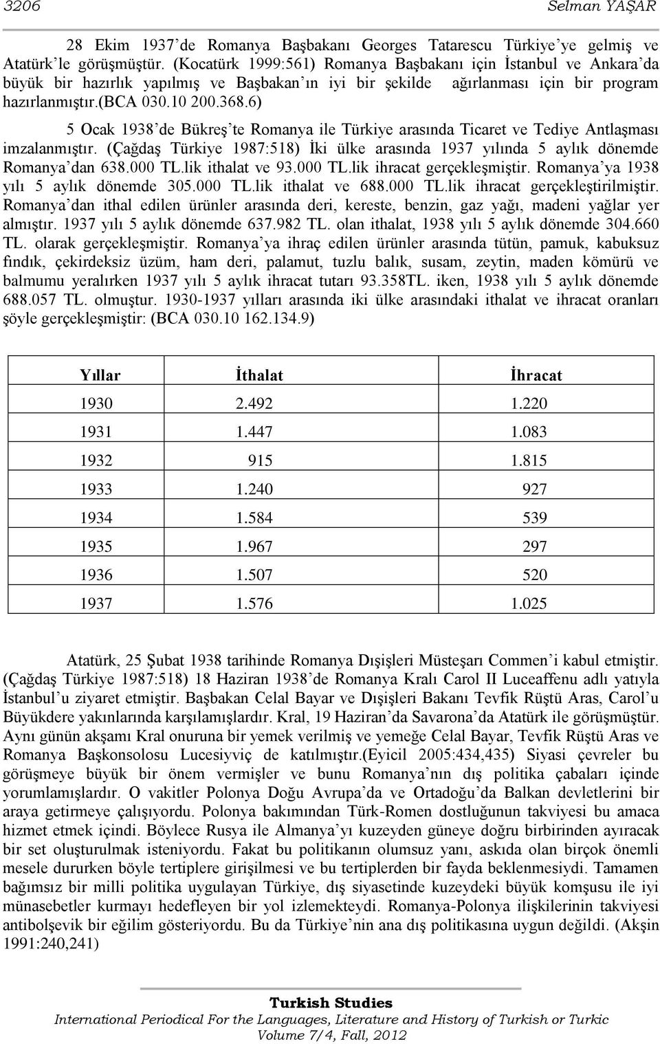 6) 5 Ocak 1938 de BükreĢ te Romanya ile Türkiye arasında Ticaret ve Tediye AntlaĢması imzalanmıģtır. (ÇağdaĢ Türkiye 1987:518) Ġki ülke arasında 1937 yılında 5 aylık dönemde Romanya dan 638.000 TL.