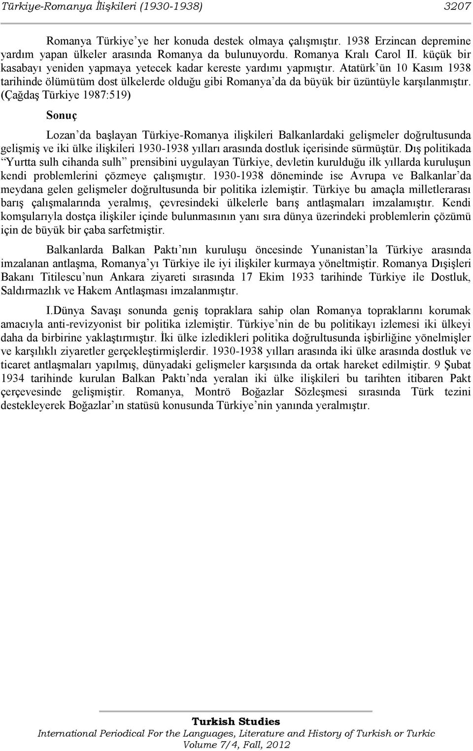 Atatürk ün 10 Kasım 1938 tarihinde ölümü tüm dost ülkelerde olduğu gibi Romanya da da büyük bir üzüntüyle karģılanmıģtır.