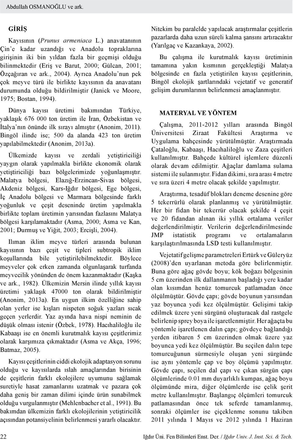 Ayrıca Anadolu nun pek çok meyve türü ile birlikte kayısının da anavatanı durumunda olduğu bildirilmiştir (Janick ve Moore, 1975; Bostan, 1994).