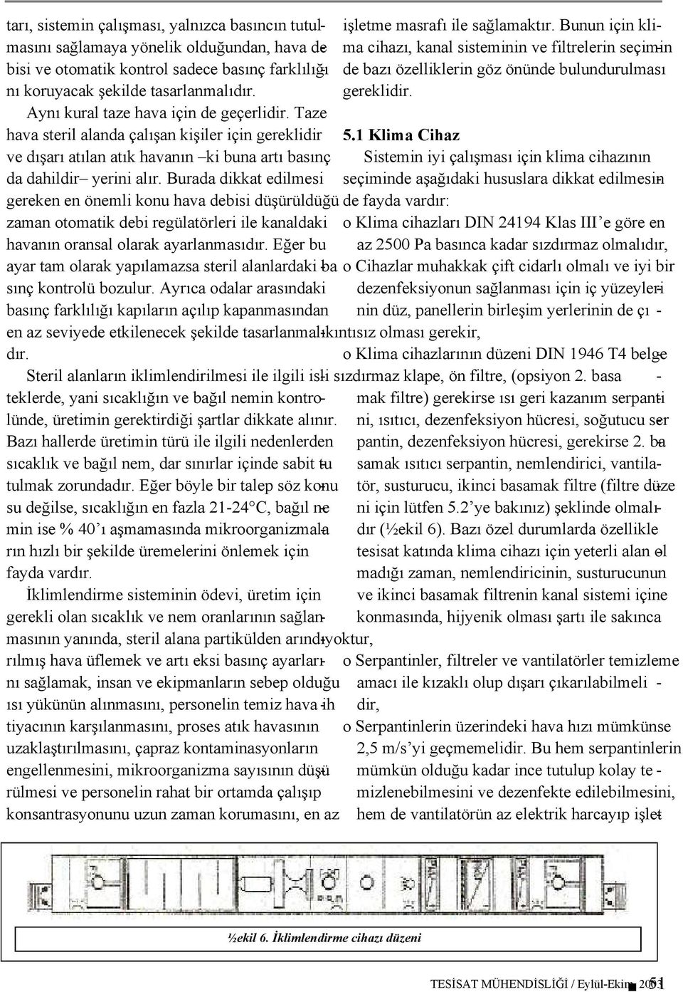 Burada dikkat edilmesi gereken en önemli konu hava debisi düşürüldüğü zaman otomatik debi regülatörleri ile kanaldaki havanın oransal olarak ayarlanmasıdır. Eğer bu işletme masrafı ile sağlamaktır.