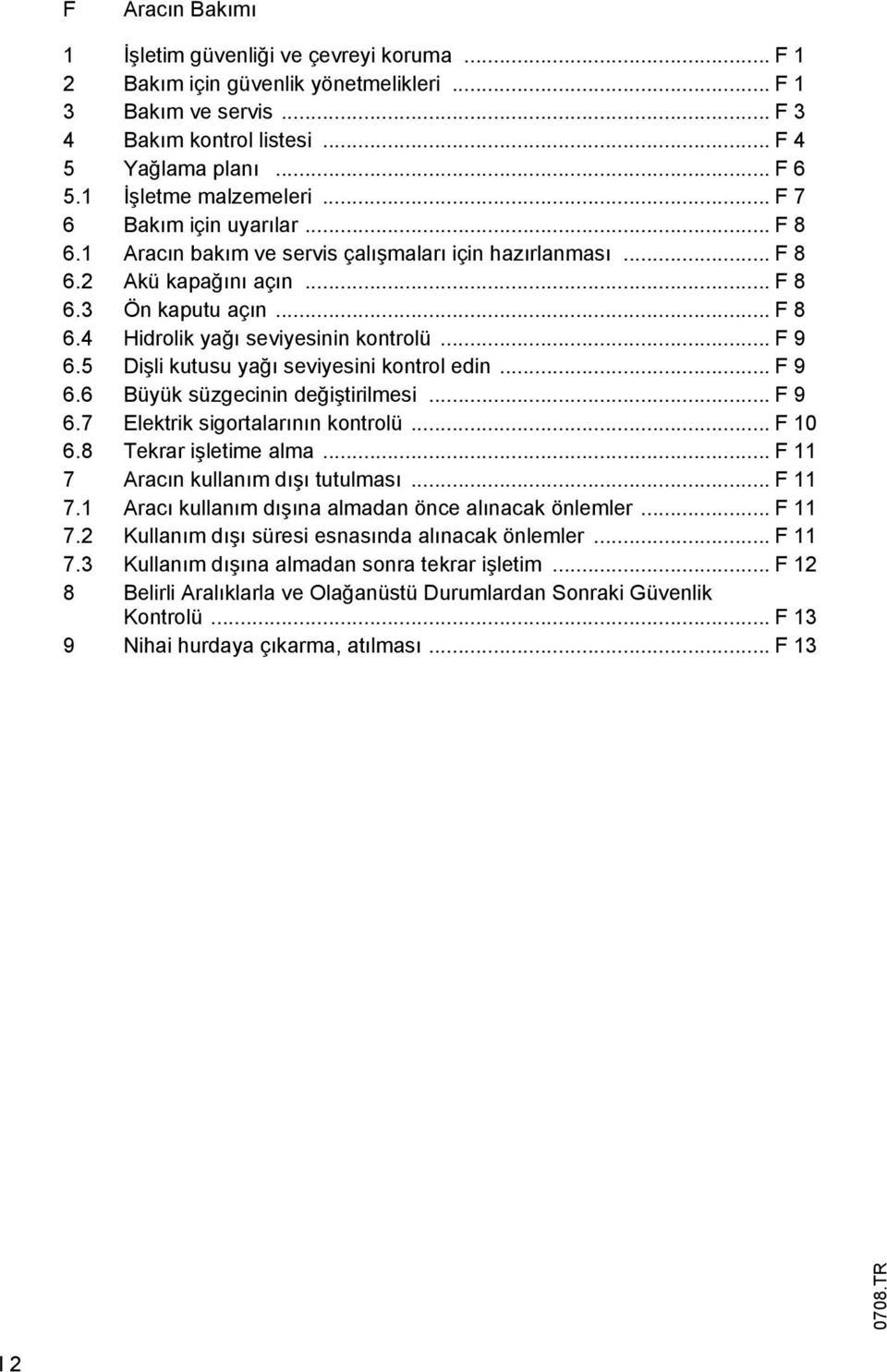 .. F 9 6.5 Dişli kutusu yağı seviyesini kontrol edin... F 9 6.6 Büyük süzgecinin değiştirilmesi... F 9 6.7 Elektrik sigortalarının kontrolü... F 10 6.8 Tekrar işletime alma.