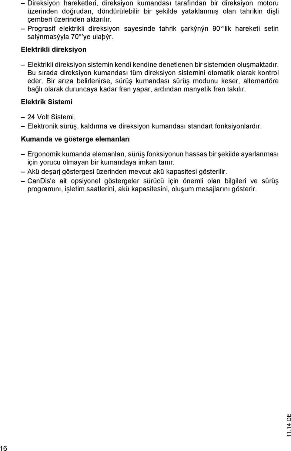 Elektrikli direksiyon Elektrikli direksiyon sistemin kendi kendine denetlenen bir sistemden oluşmaktadır. Bu sırada direksiyon kumandası tüm direksiyon sistemini otomatik olarak kontrol eder.