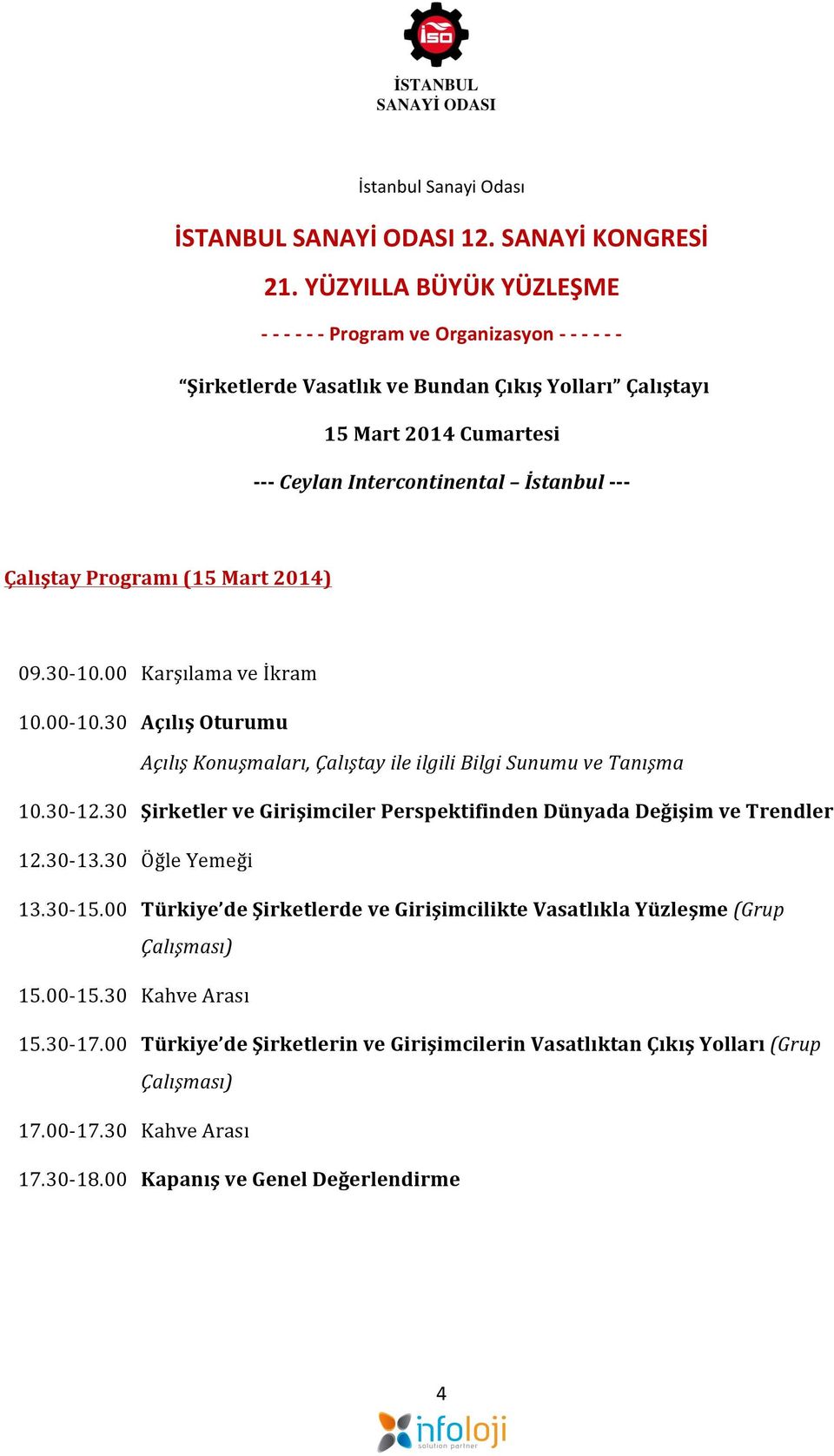 Çalıştay Programı (15 Mart 2014) 09.30-10.00 Karşılama ve İkram 10.00-10.30 Açılış Oturumu Açılış Konuşmaları, Çalıştay ile ilgili Bilgi Sunumu ve Tanışma 10.30-12.