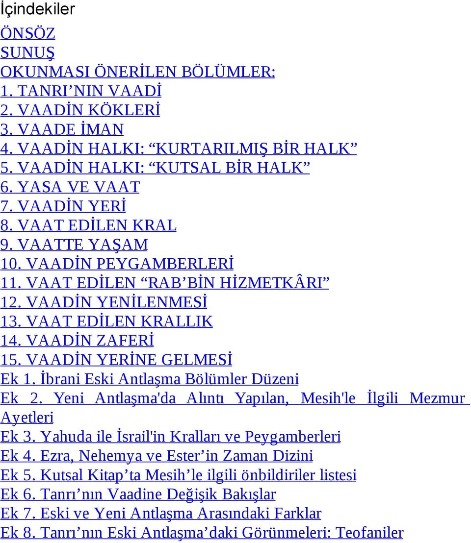 VAADİN YERİNE GELMESİ Ek 1. İbrani Eski Antlaşma Bölümler Düzeni Ek 2. Yeni Antlaşma'da Alıntı Yapılan, Mesih'le İlgili Mezmur Ayetleri Ek 3. Yahuda ile İsrail'in Kralları ve Peygamberleri Ek 4.