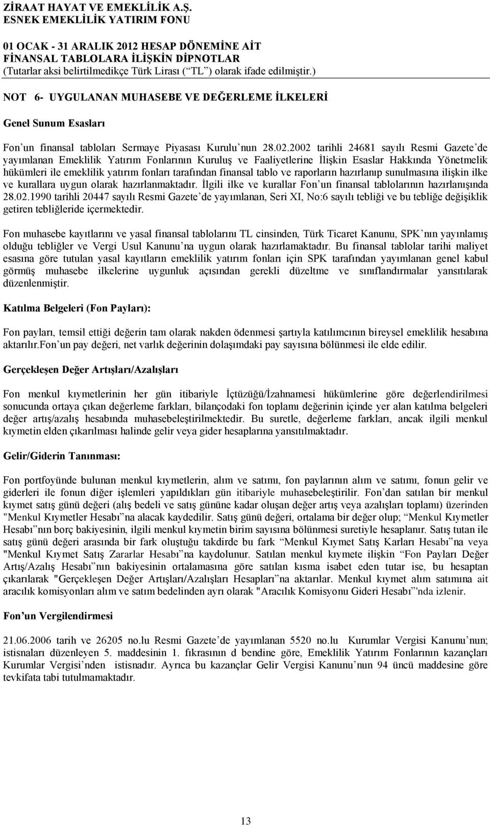 finansal tablo ve raporların hazırlanıp sunulmasına ilişkin ilke ve kurallara uygun olarak hazırlanmaktadır. İlgili ilke ve kurallar Fon un finansal tablolarının hazırlanışında 28.02.