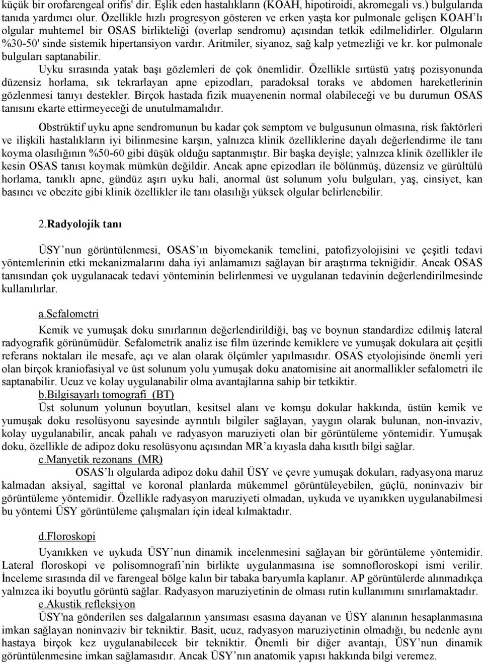 Olguların %30-50' sinde sistemik hipertansiyon vardır. Aritmiler, siyanoz, sağ kalp yetmezliği ve kr. kor pulmonale bulguları saptanabilir. Uyku sırasında yatak başı gözlemleri de çok önemlidir.