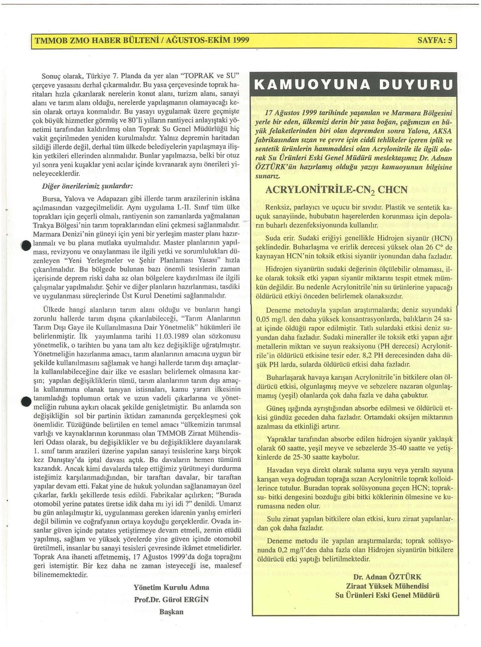 Bu yasayt uygulamak iizere ge9mi te 90k biiyi.ik hizmetler gormii ve 80'li y11lann rantiyeci anlayi taki yonetimi tarafmdan kaldmlmi olan Toprak Su Gene} Miidiirliigi.