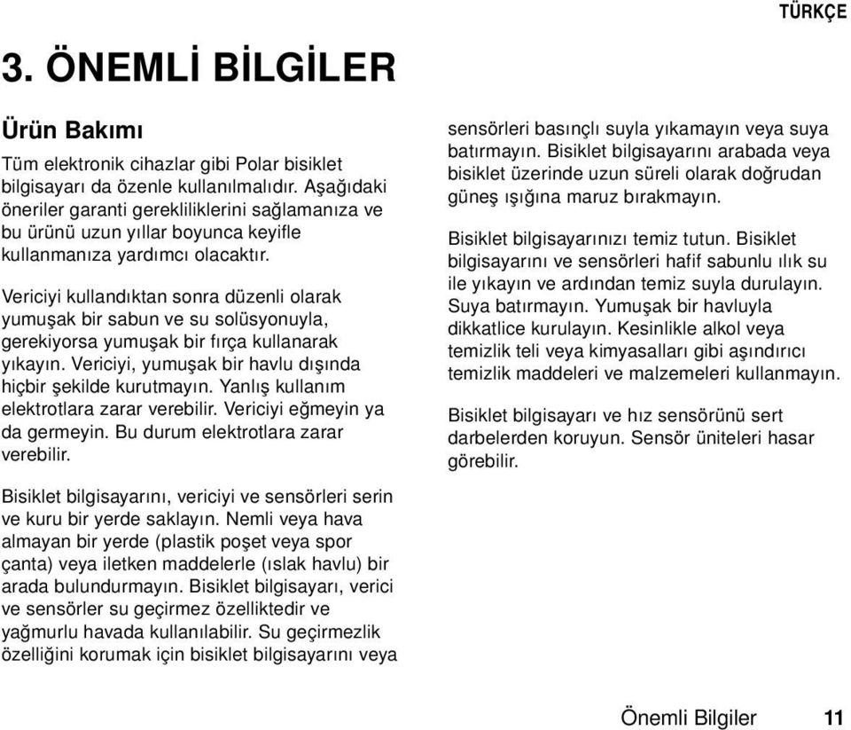 Vericiyi kullandıktan sonra düzenli olarak yumuşak bir sabun ve su solüsyonuyla, gerekiyorsa yumuşak bir fırça kullanarak yıkayın. Vericiyi, yumuşak bir havlu dışında hiçbir şekilde kurutmayın.