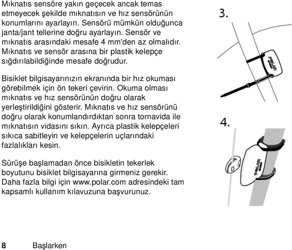 Bisiklet bilgisayarınızın ekranında bir hız okuması görebilmek için ön tekeri çevirin. Okuma olması mıknatıs ve hız sensörünün doğru olarak yerleştirildiğini gösterir.