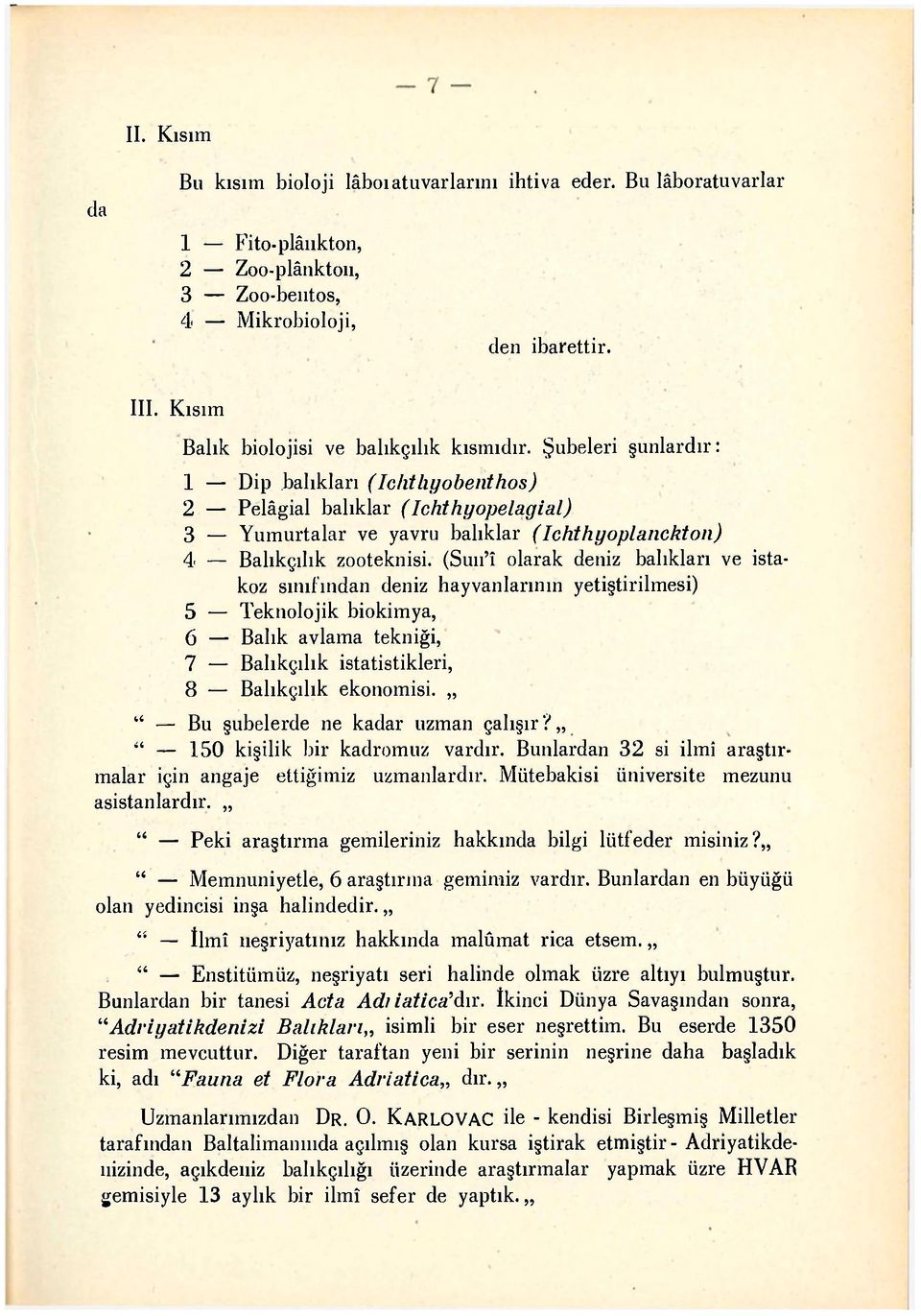 Şubeleri şunlardır: 1 Dip balıkları (Iclıtlıyobenthos) 2 Pelâgial balıklar (Ichthyopelagial) 3 Yumurtalar ve yavru balıklar (Ichthyoplaııckton) 4 Balıkçılık zooteknisi.