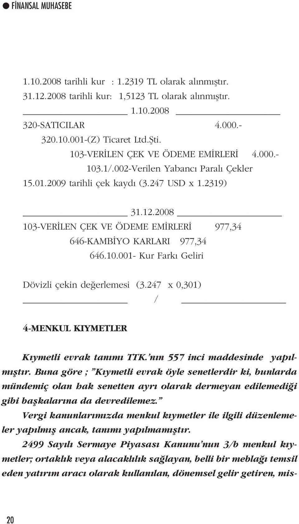 2008 103-VER LEN ÇEK VE ÖDEME EM RLER 977,34 646-KAMB YO KARLARI 977,34 646.10.001- Kur Fark Geliri Dövizli çekin de erlemesi (3.247 x 0,301) / 4-MENKUL KIYMETLER K ymetli evrak tan m TTK.