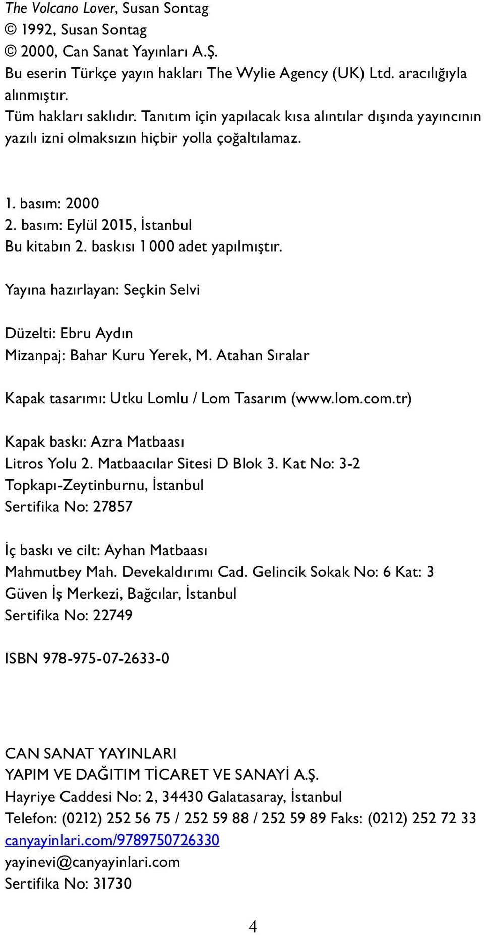 Yayına hazırlayan: Seçkin Selvi Düzelti: Ebru Aydın Mizanpaj: Bahar Kuru Yerek, M. Atahan Sıralar Ka pak ta sarımı: Utku Lomlu / Lom Tasarım (www.lom.com.tr) Ka pak baskı: Azra Matbaası Litros Yolu 2.