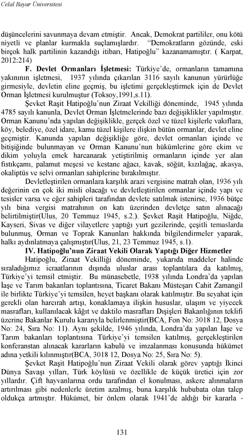 Devlet Ormanları ĠĢletmesi: Türkiye de, ormanların tamamına yakınının iģletmesi, 1937 yılında çıkarılan 3116 sayılı kanunun yürürlüğe girmesiyle, devletin eline geçmiģ, bu iģletimi gerçekleģtirmek