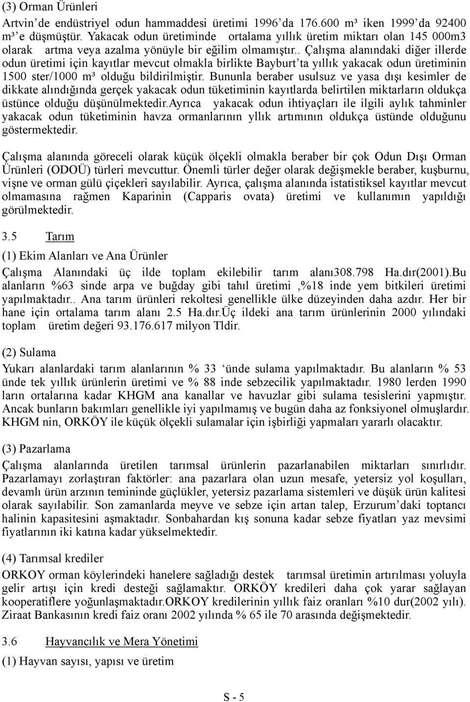 . Çalışma alanındaki diğer illerde odun üretimi için kayıtlar mevcut olmakla birlikte Bayburt ta yıllık yakacak odun üretiminin 1500 ster/1000 m³ olduğu bildirilmiştir.