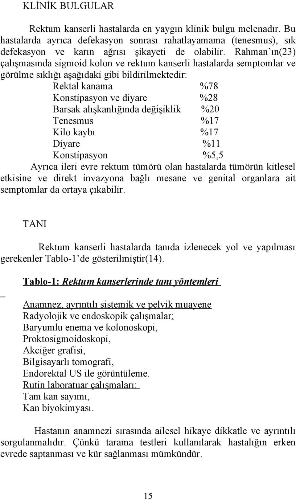 alışkanlığında değişiklik %20 Tenesmus %17 Kilo kaybı %17 Diyare %11 Konstipasyon %5,5 Ayrıca ileri evre rektum tümörü olan hastalarda tümörün kitlesel etkisine ve direkt invazyona bağlı mesane ve