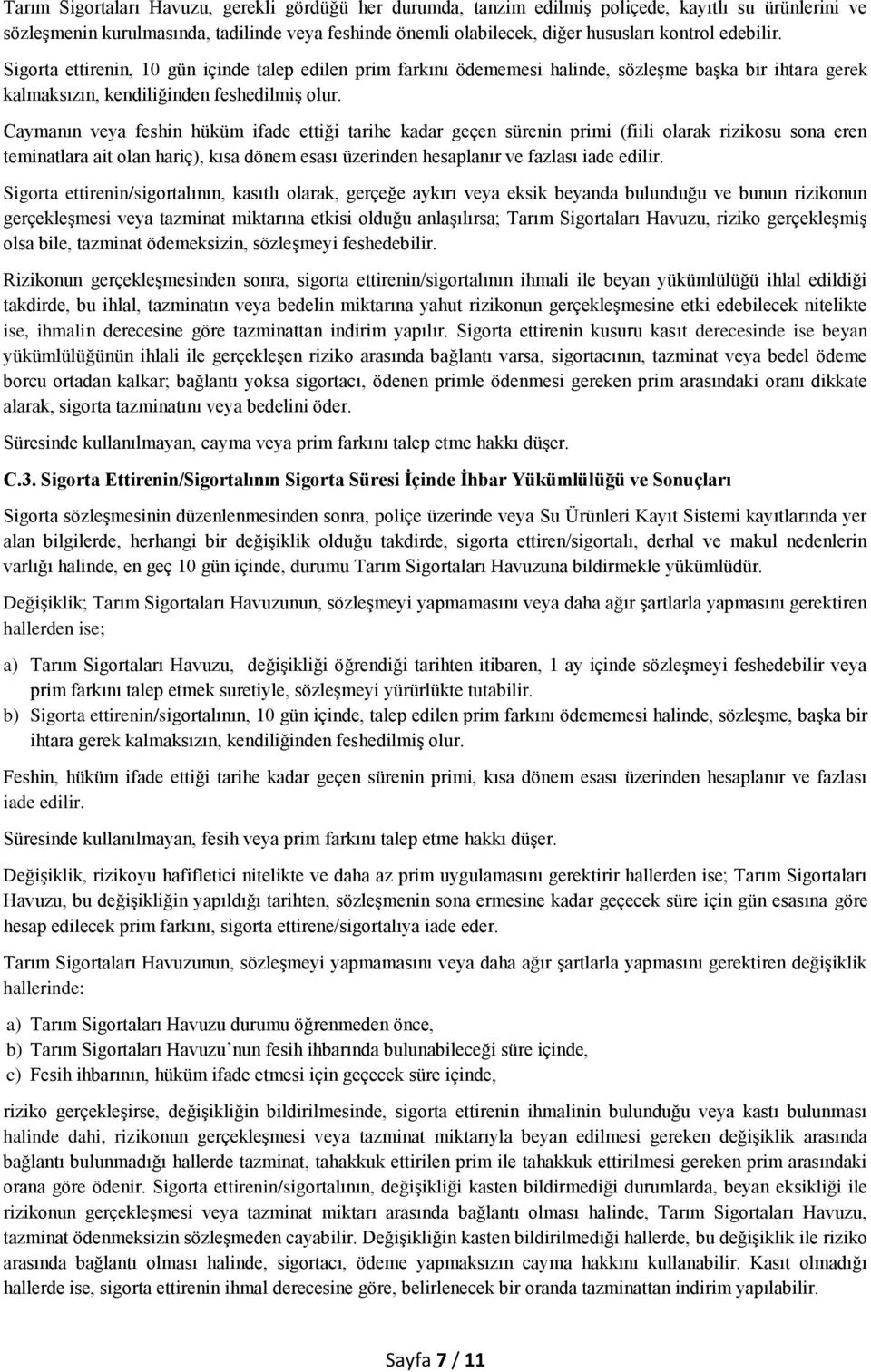 Caymanın veya feshin hüküm ifade ettiği tarihe kadar geçen sürenin primi (fiili olarak rizikosu sona eren teminatlara ait olan hariç), kısa dönem esası üzerinden hesaplanır ve fazlası iade edilir.