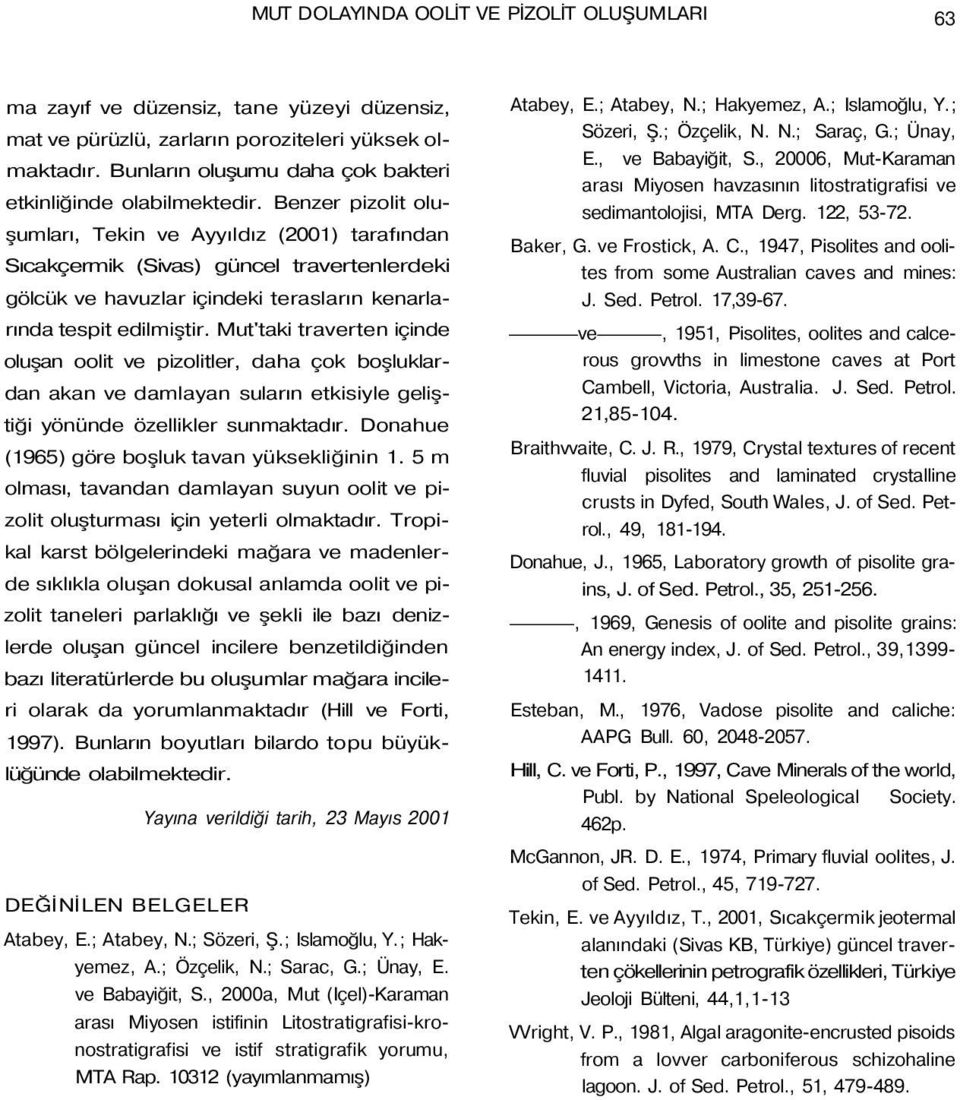 Benzer pizolit oluşumları, Tekin ve Ayyıldız (2001) tarafından Sıcakçermik (Sivas) güncel travertenlerdeki gölcük ve havuzlar içindeki terasların kenarlarında tespit edilmiştir.