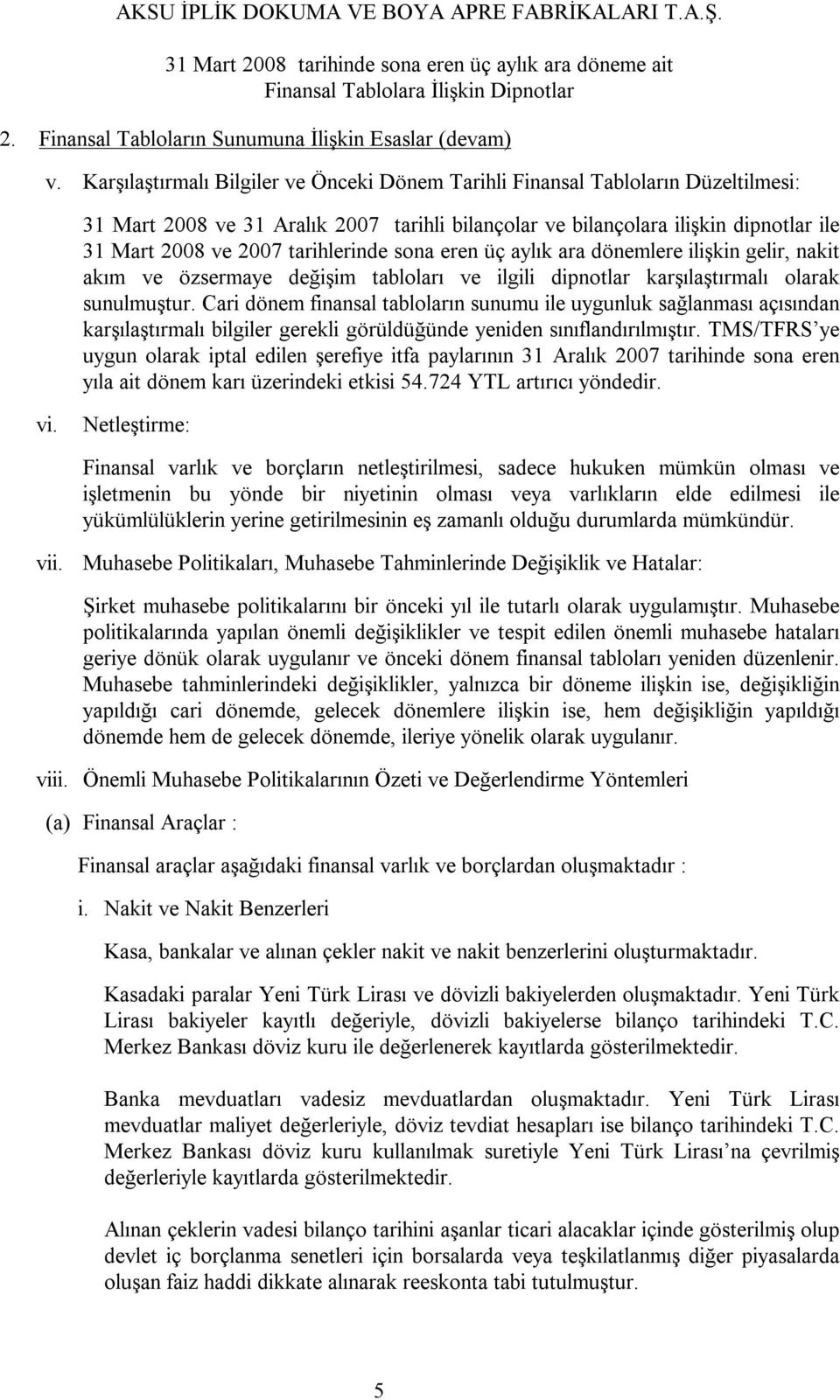 tarihlerinde sona eren üç aylık ara dönemlere ilişkin gelir, nakit akım ve özsermaye değişim tabloları ve ilgili dipnotlar karşılaştırmalı olarak sunulmuştur.