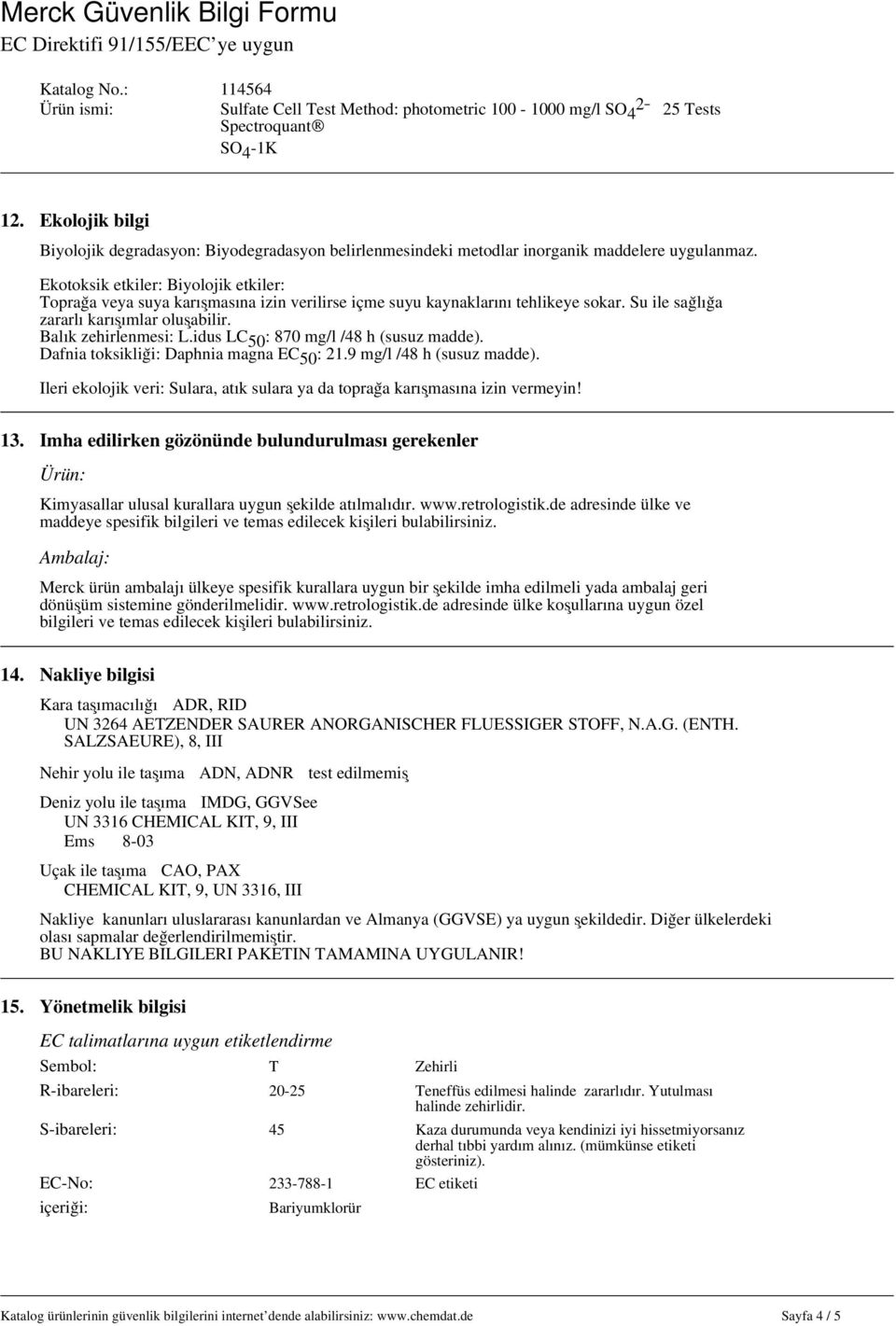 idus LC 50 : 870 mg/l /48 h (susuz madde). Dafnia toksikliği: Daphnia magna EC 50 : 21.9 mg/l /48 h (susuz madde). İleri ekolojik veri: Sulara, atık sulara ya da toprağa karışmasına izin vermeyin! 13.