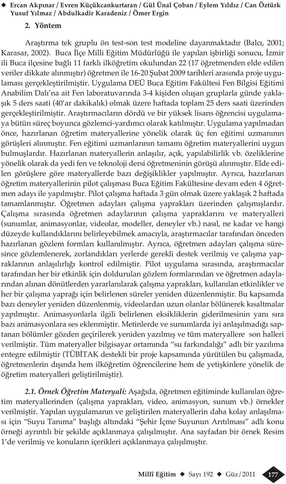 Buca İlçe Milli Eğitim Müdürlüğü ile yapılan işbirliği sonucu, İzmir ili Buca ilçesine bağlı 11 farklı ilköğretim okulundan 22 (17 öğretmenden elde edilen veriler dikkate alınmıştır) öğretmen ile