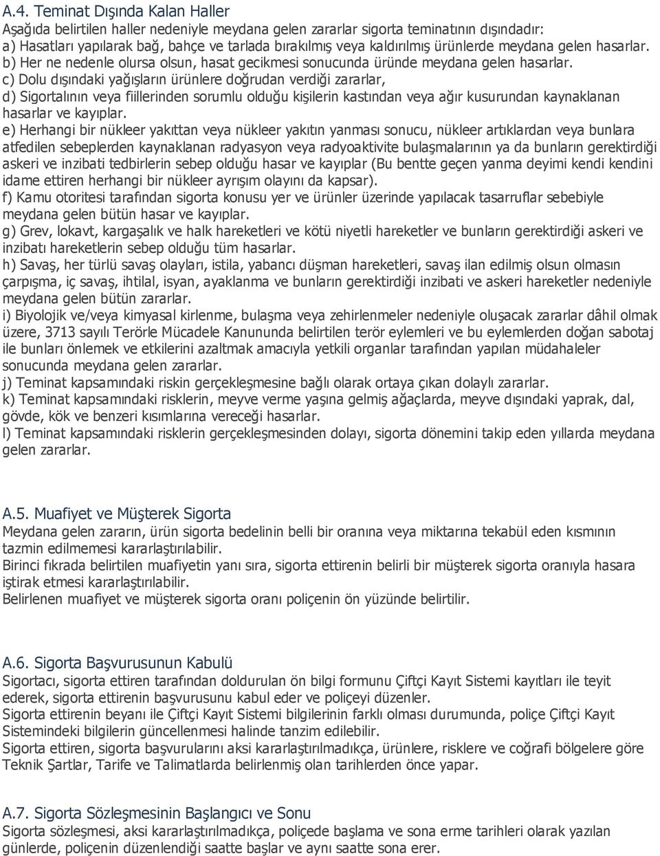 c) Dolu dışındaki yağışların ürünlere doğrudan verdiği zararlar, d) Sigortalının veya fiillerinden sorumlu olduğu kişilerin kastından veya ağır kusurundan kaynaklanan hasarlar ve kayıplar.