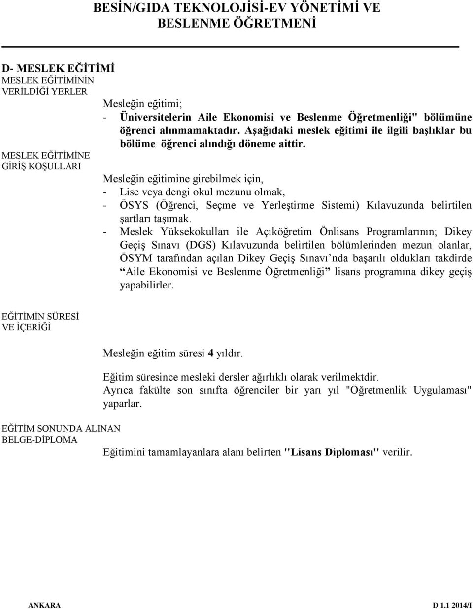 MESLEK EĞİTİMİNE GİRİŞ KOŞULLARI Mesleğin eğitimine girebilmek için, - Lise veya dengi okul mezunu olmak, - ÖSYS (Öğrenci, Seçme ve Yerleştirme Sistemi) Kılavuzunda belirtilen şartları taşımak.