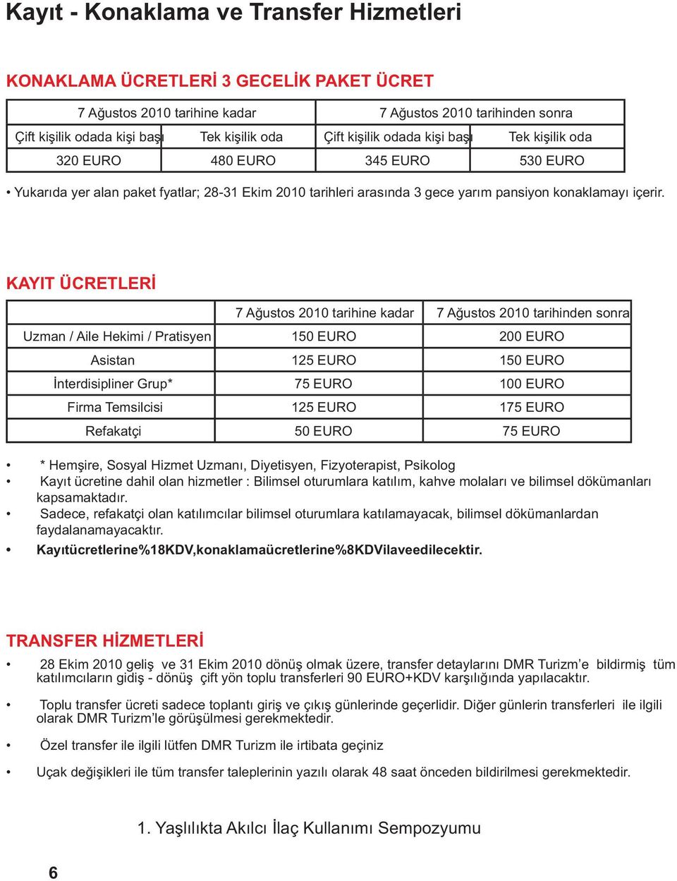 KAYIT ÜCRETLERÝ 7 Aðustos 2010 tarihine kadar 7 Aðustos 2010 tarihinden sonra Uzman / Aile Hekimi / Pratisyen 150 EURO 200 EURO Asistan 125 EURO 150 EURO Ýnterdisipliner Grup* 75 EURO 100 EURO Firma