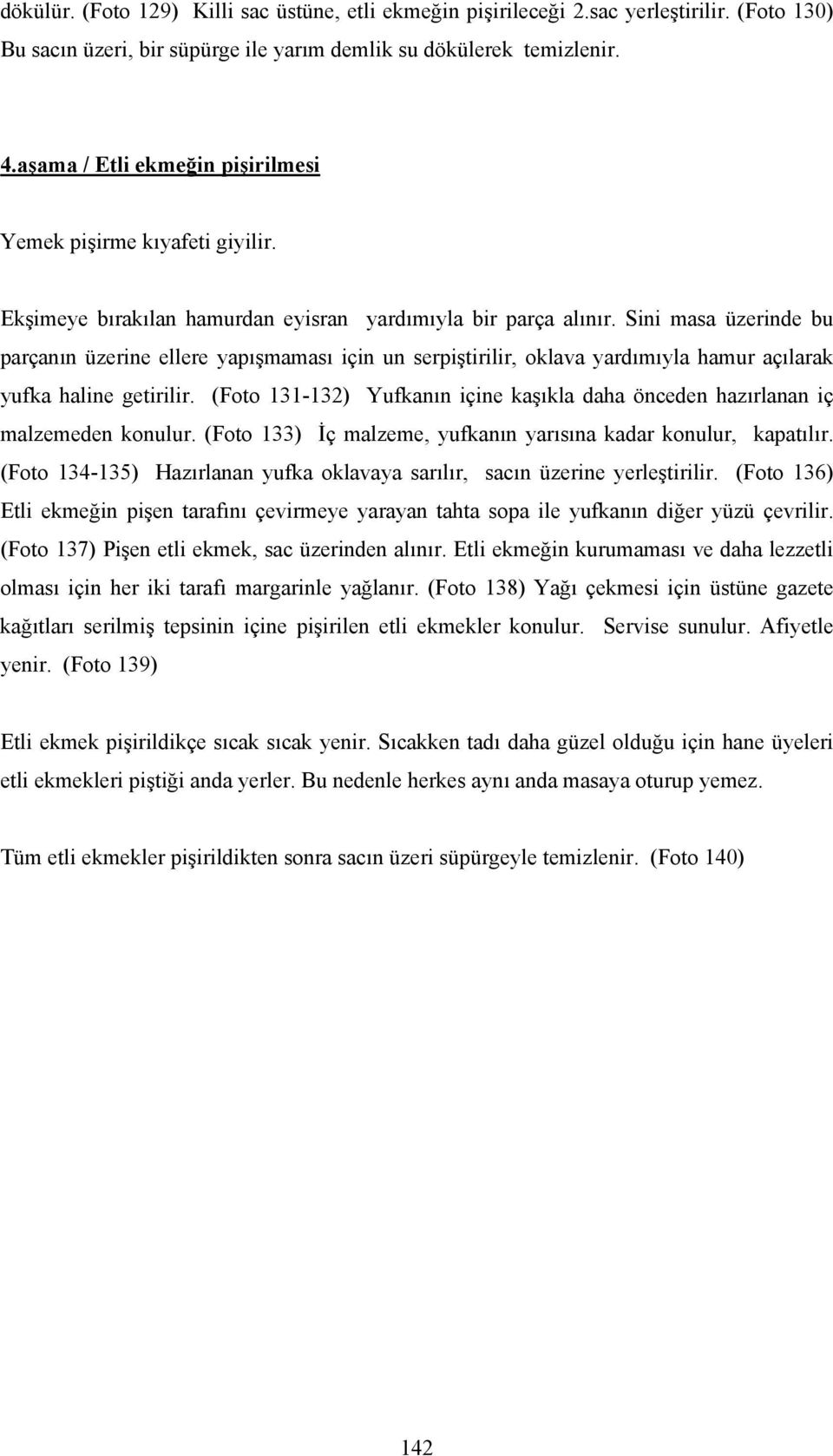 Sini masa üzerinde bu parçanın üzerine ellere yapışmaması için un serpiştirilir, oklava yardımıyla hamur açılarak yufka haline getirilir.