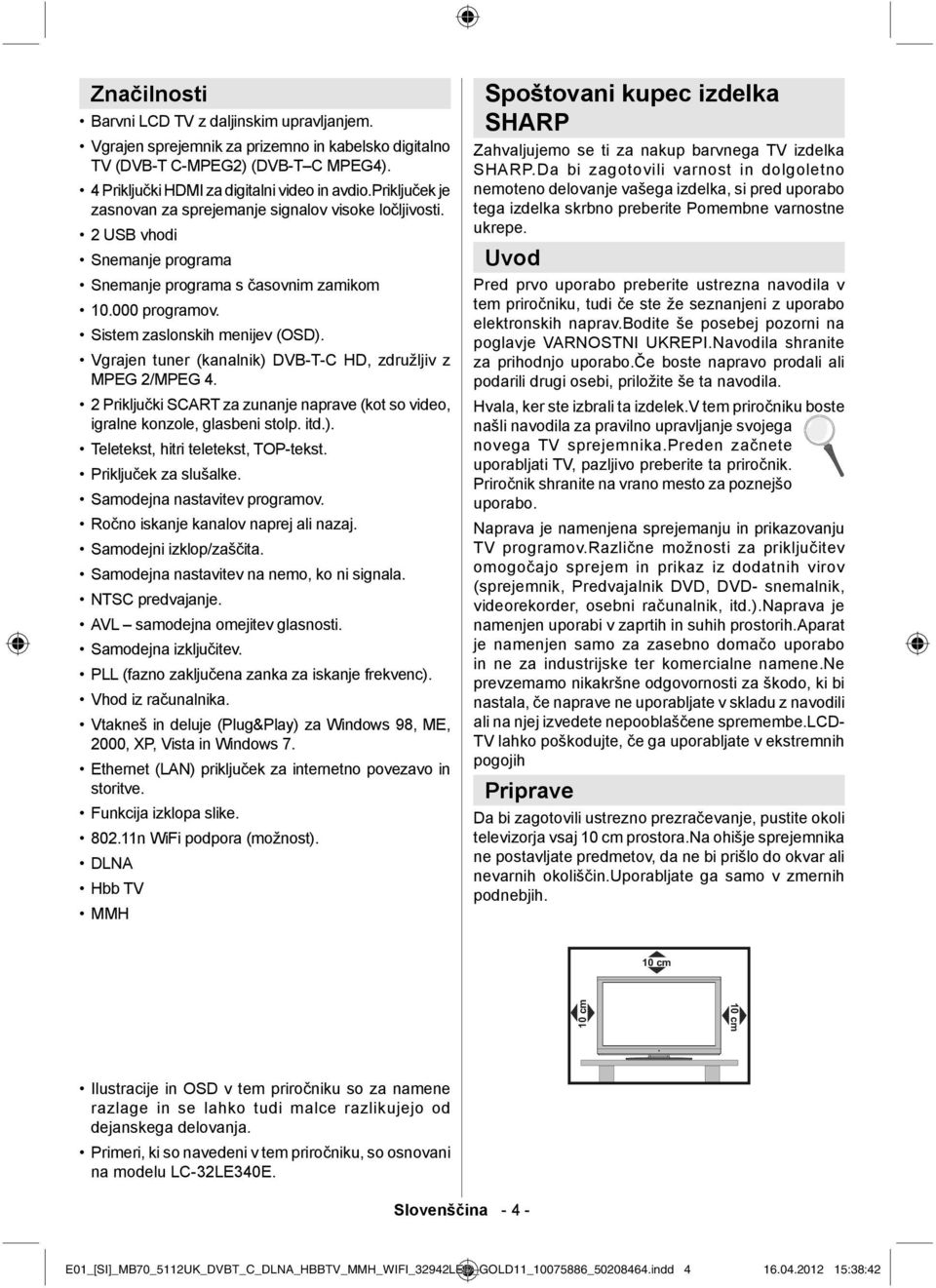 Vgrajen tuner (kanalnik) DVB-T-C HD, združljiv z MPEG 2/MPEG 4. 2 Priključki SCART za zunanje naprave (kot so video, igralne konzole, glasbeni stolp. itd.). Teletekst, hitri teletekst, TOP-tekst.