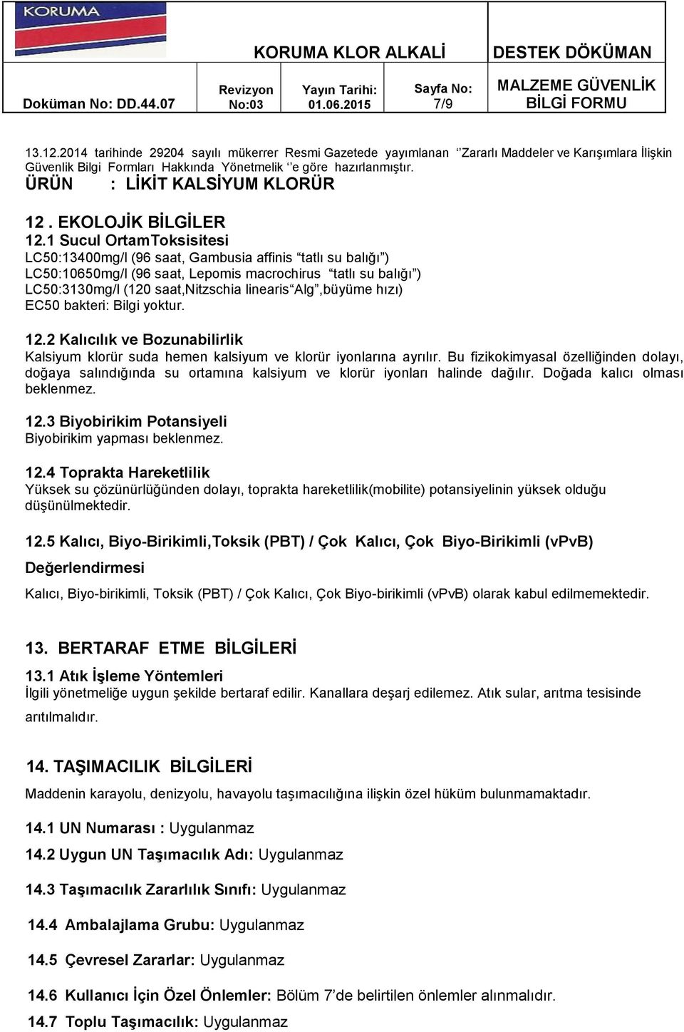 Alg,büyüme hızı) EC50 bakteri: Bilgi yoktur. 12.2 Kalıcılık ve Bozunabilirlik Kalsiyum klorür suda hemen kalsiyum ve klorür iyonlarına ayrılır.