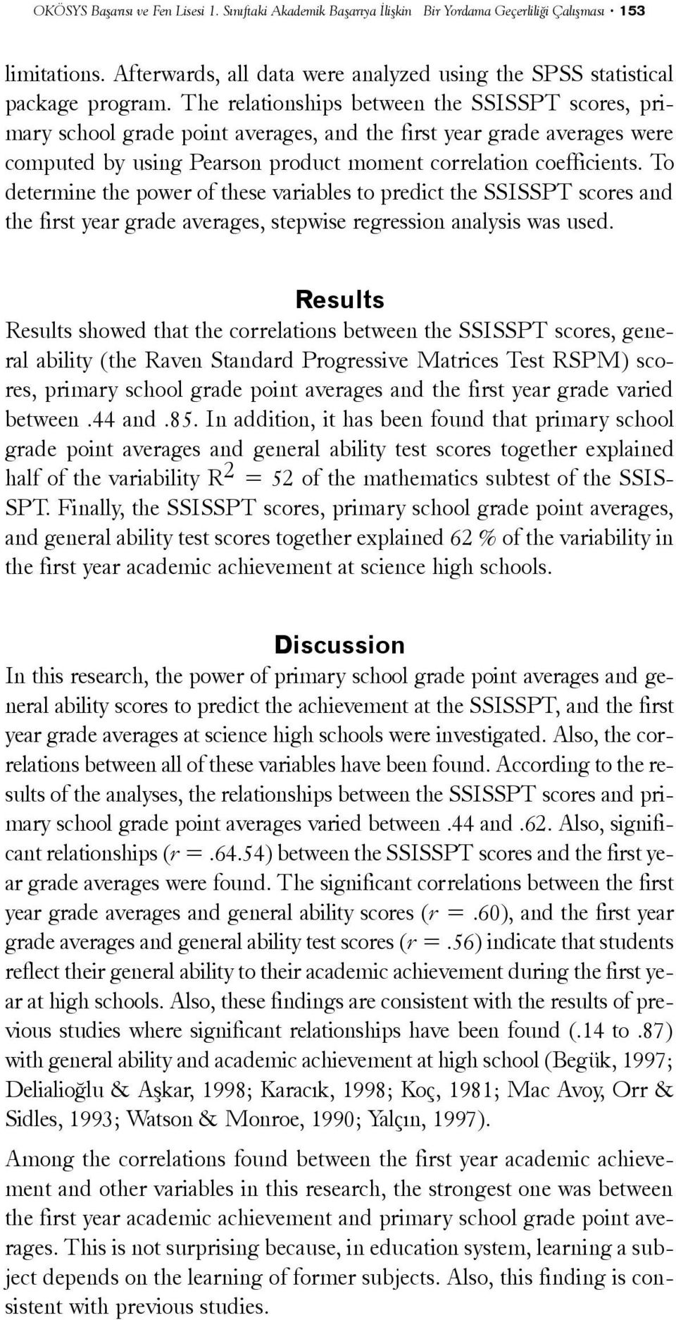 To determine the power of these variables to predict the SSISSPT scores and the first year grade averages, stepwise regression analysis was used.