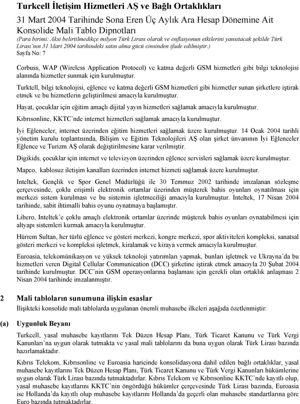 Hayat, çocuklar için eğitim amaçlı dijital yayın hizmetleri sağlamak amacıyla kurulmuştur. Kıbrısonline, KKTC nde internet hizmetleri sağlamak amacıyla kurulmuştur.