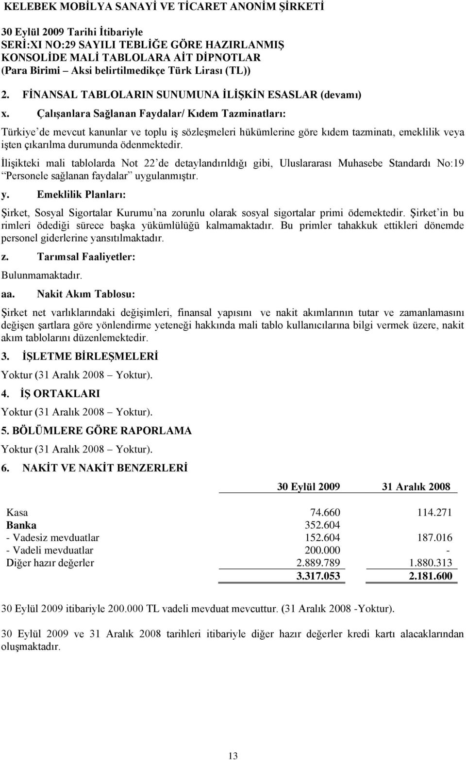 İlişikteki mali tablolarda Not 22 de detaylandırıldığı gibi, Uluslararası Muhasebe Standardı No:19 Personele sağlanan faydalar uygulanmıştır. y.