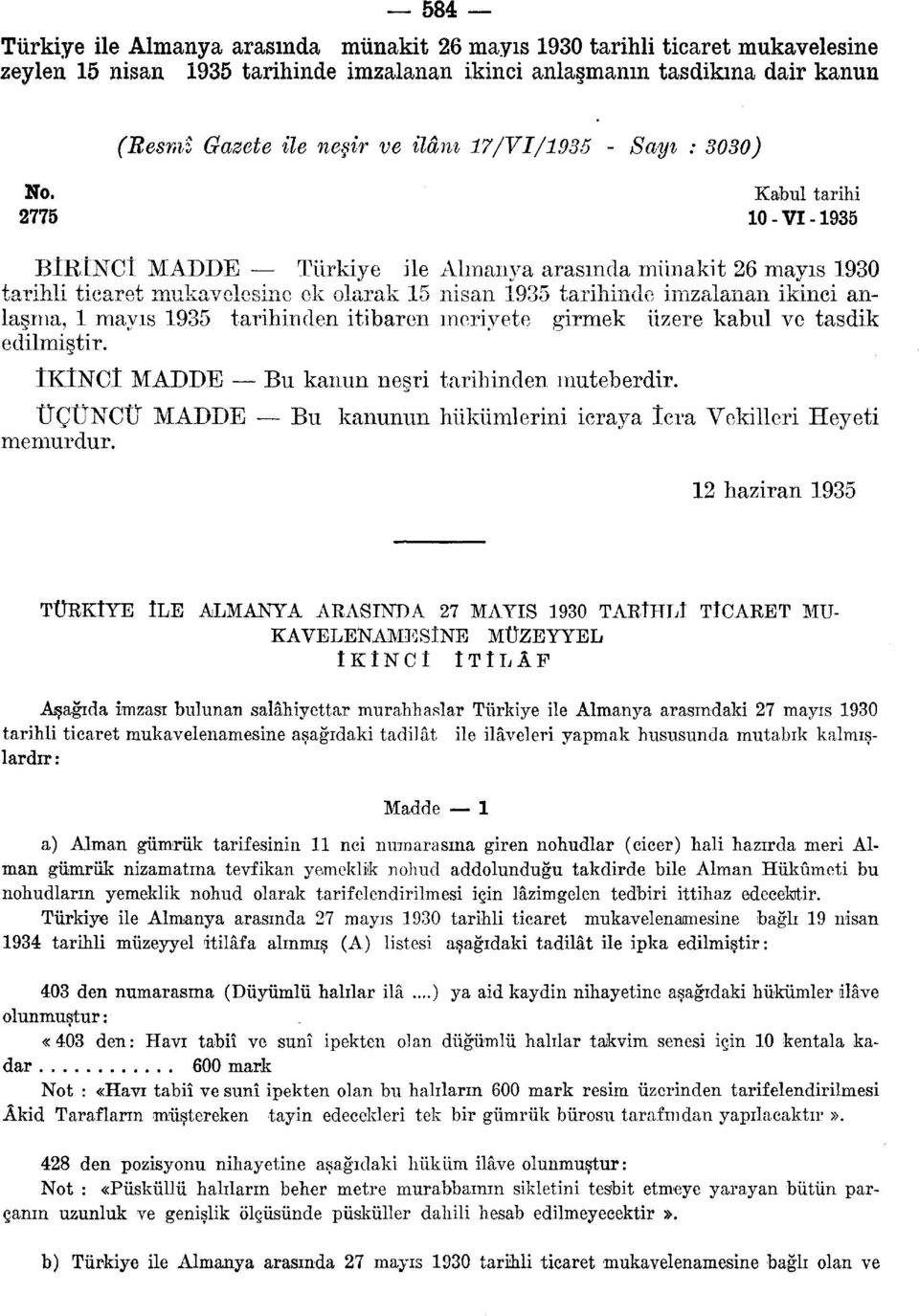 Kabul tarihi 2775 10 - VI -1935 BİRİNCİ MADDE Türkiye ile Almanya arasında münakit 26 mayıs 1930 tarihli ticaret mukavelesine ek olarak 15 nisan 1935 tarihinde imzalanan ikinci anlaşma, 1 mayıs 1935