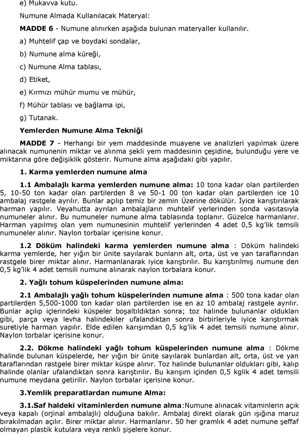 Yemlerden Numune Alma Tekniği MADDE 7 - Herhangi bir yem maddesinde muayene ve analizleri yapılmak üzere alınacak numunenin miktar ve alınma şekli yem maddesinin çeşidine, bulunduğu yere ve miktarına