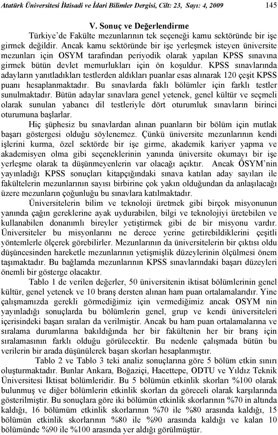 KPSS sınavlarında adayların yanıtladıkları testlerden aldıkları puanlar esas alınarak 120 çeşit KPSS puanı hesaplanmaktadır. Bu sınavlarda faklı bölümler için farklı testler sunulmaktadır.