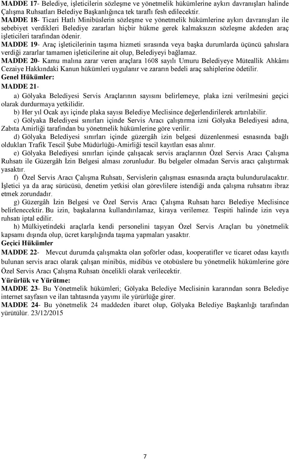 işleticileri tarafından ödenir. MADDE 19- Araç işleticilerinin taşıma hizmeti sırasında veya başka durumlarda üçüncü şahıslara verdiği zararlar tamamen işleticilerine ait olup, Belediyeyi bağlamaz.