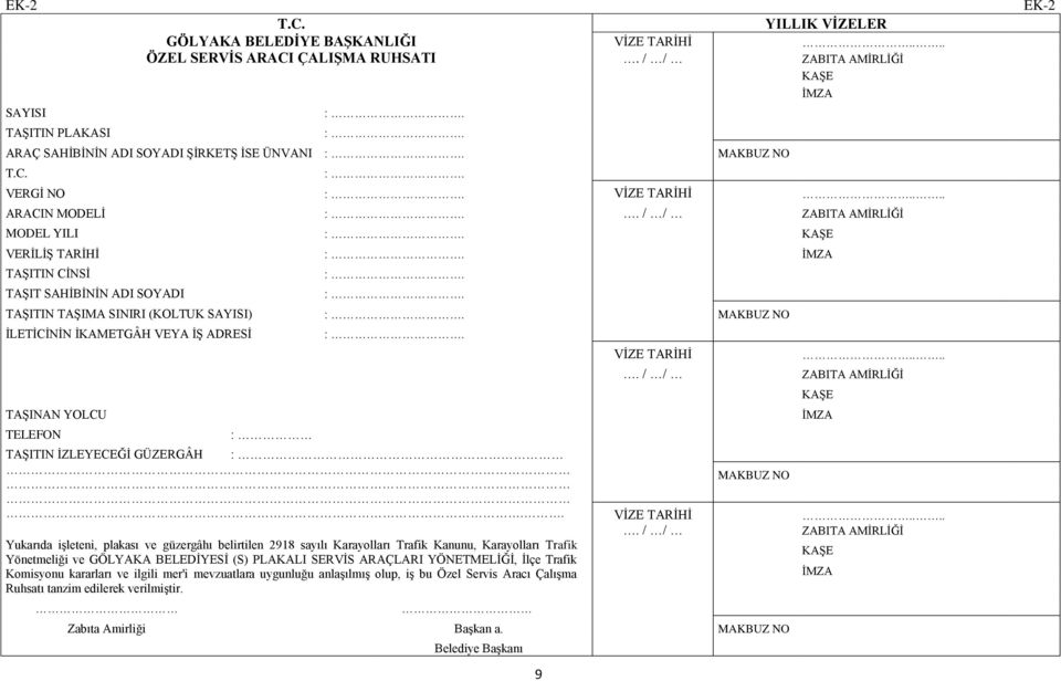 / / ZABITA AMİRLİĞİ MODEL YILI KAŞE VERİLİŞ TARİHİ İMZA TAŞITIN CİNSİ TAŞIT SAHİBİNİN ADI SOYADI TAŞITIN TAŞIMA SINIRI (KOLTUK SAYISI) MAKBUZ NO İLETİCİNİN İKAMETGÂH VEYA İŞ ADRESİ TAŞINAN YOLCU