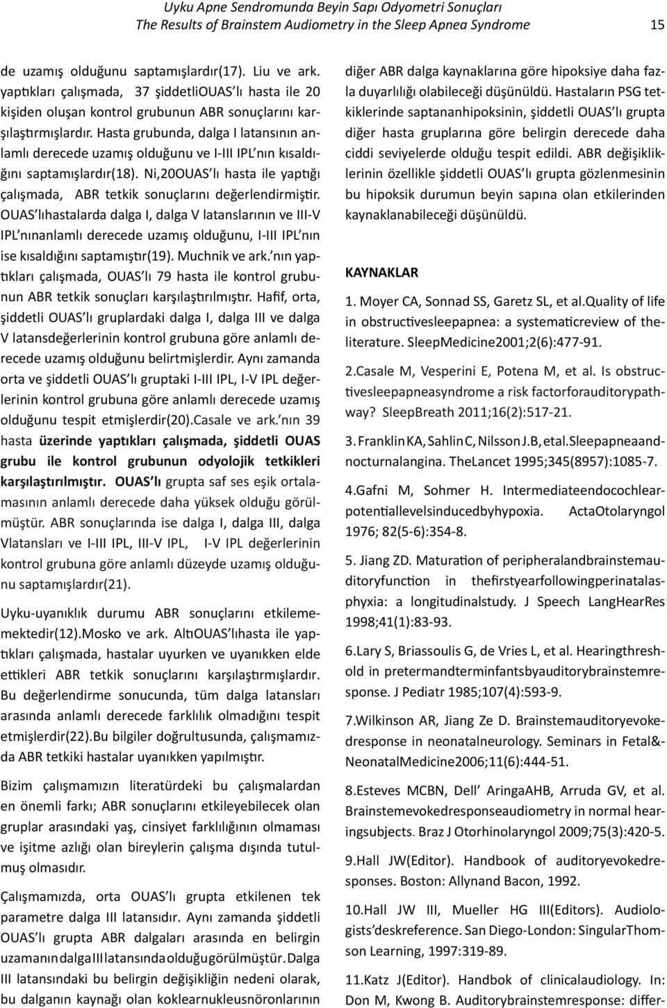 Hasta grubunda, dalga I latansının anlamlı derecede uzamış olduğunu ve I-III IPL nın kısaldığını saptamışlardır(18). Ni,20OUAS lı hasta ile yaptığı çalışmada, ABR tetkik sonuçlarını değerlendirmiştir.