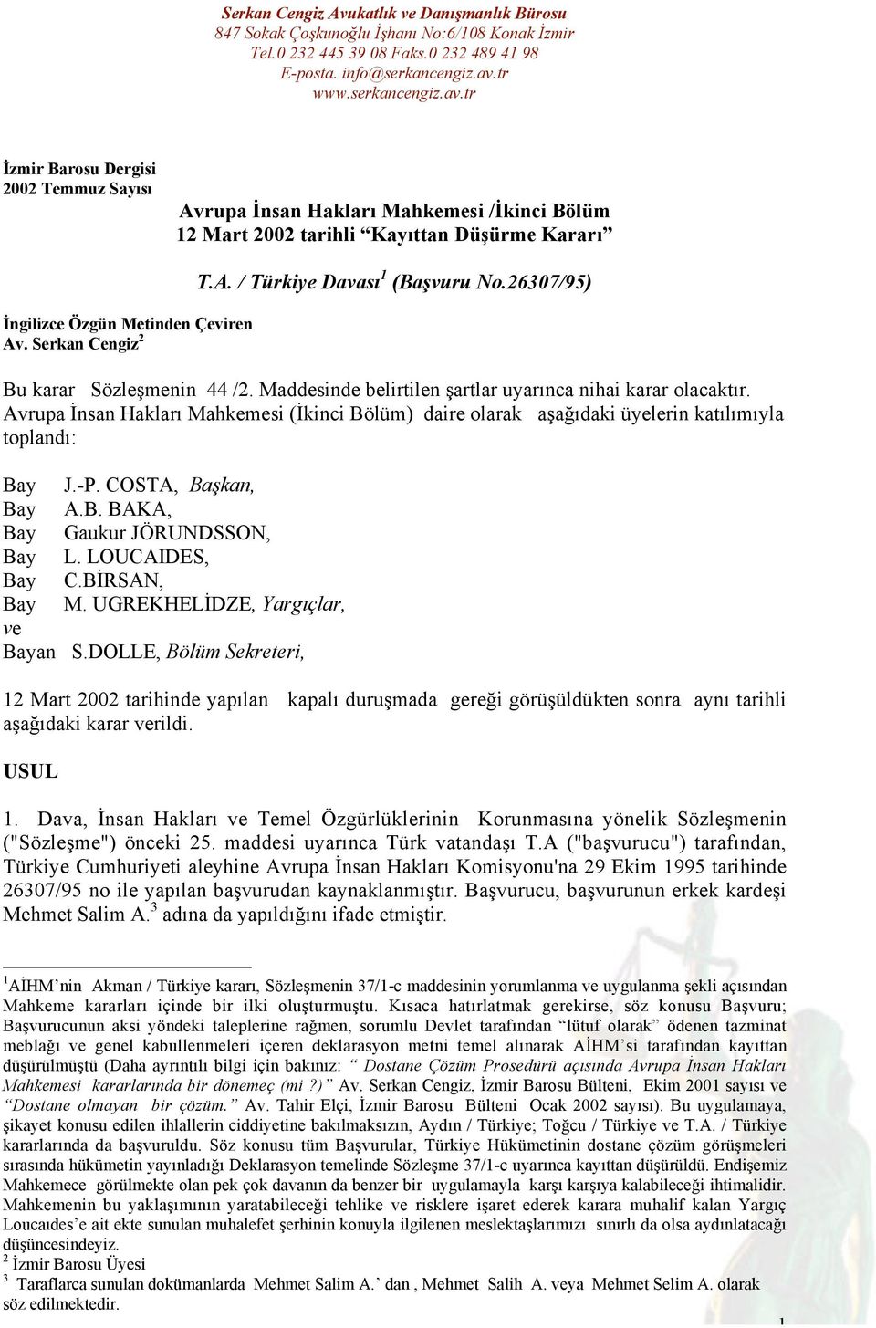 Avrupa İnsan Hakları Mahkemesi (İkinci Bölüm) daire olarak aşağıdaki üyelerin katılımıyla toplandı: Bay J.-P. COSTA, Başkan, Bay A.B. BAKA, Bay Gaukur JÖRUNDSSON, Bay L. LOUCAIDES, Bay C.