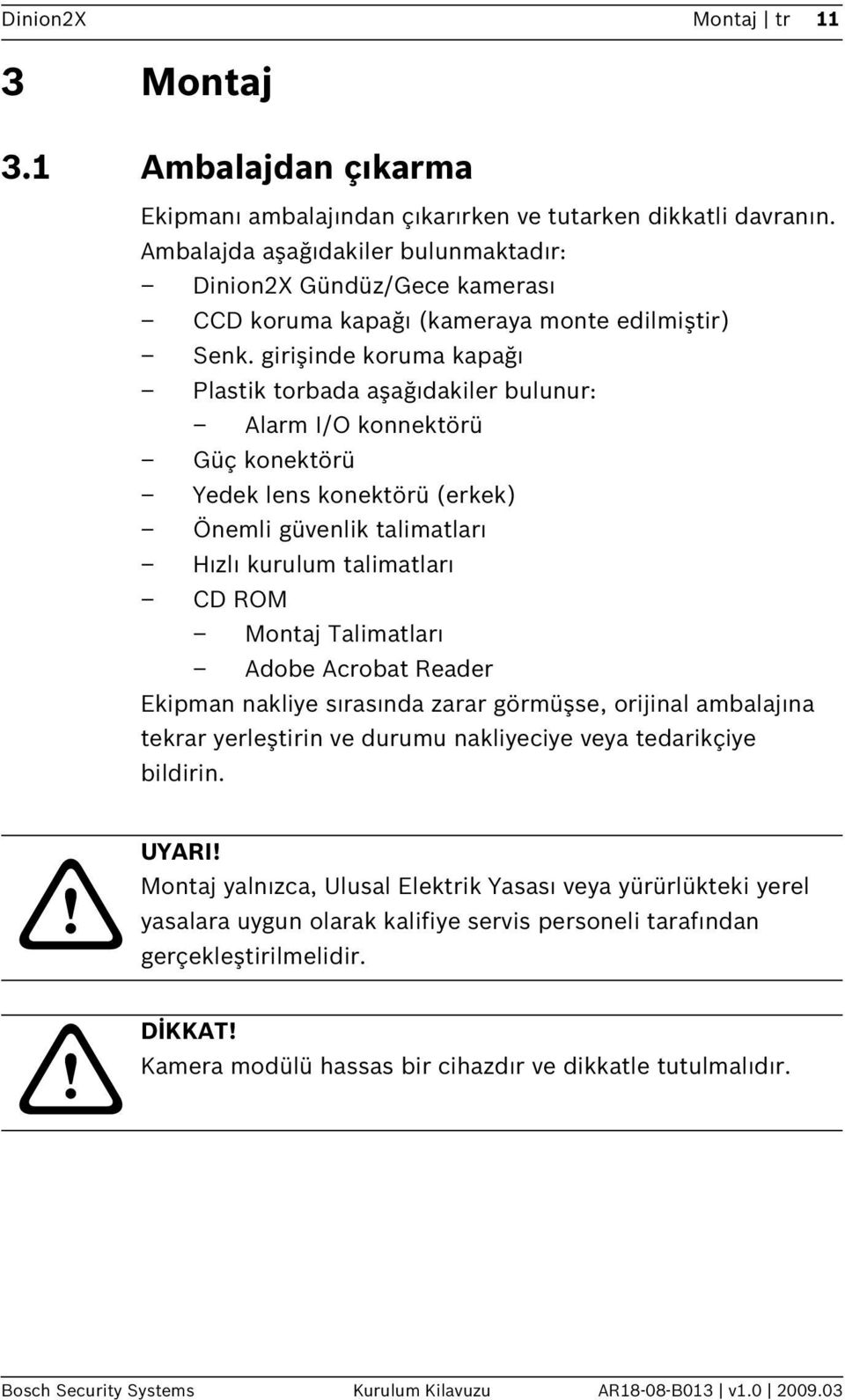 girişinde koruma kapağı Plastik torbada aşağıdakiler bulunur: Alarm I/O konnektörü Güç konektörü Yedek lens konektörü (erkek) Önemli güvenlik talimatları Hızlı kurulum talimatları CD ROM Montaj